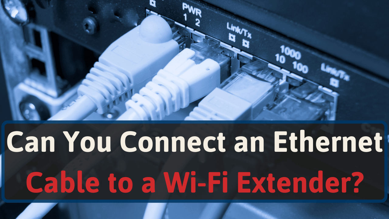 Can You An Ethernet Cable To A Wi-Fi Extender?